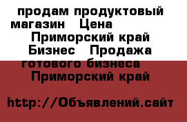 продам продуктовый магазин › Цена ­ 100 000 - Приморский край Бизнес » Продажа готового бизнеса   . Приморский край